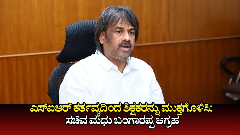 ಎಸ್‌ಐಆರ್‌ ಕರ್ತವ್ಯದಿಂದ ಶಿಕ್ಷಕರನ್ನು ಮುಕ್ತಗೊಳಿಸಿ: ಸಚಿವ ಮಧು ಬಂಗಾರಪ್ಪ ಆಗ್ರಹ